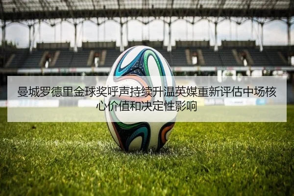 曼城罗德里金球奖呼声持续升温英媒重新评估中场核心价值和决定性影响