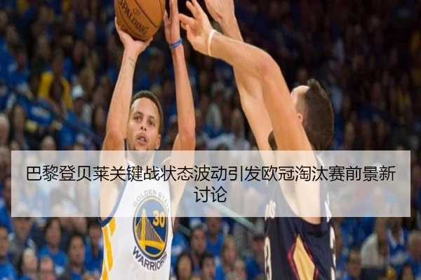 巴黎登贝莱关键战状态波动引发欧冠淘汰赛前景新讨论