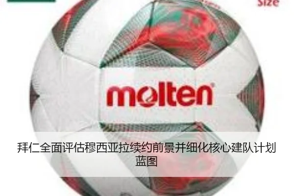 拜仁全面评估穆西亚拉续约前景并细化核心建队计划蓝图