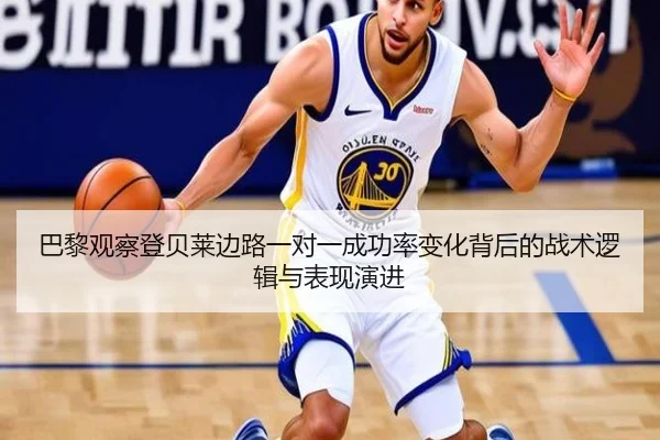 巴黎观察登贝莱边路一对一成功率变化背后的战术逻辑与表现演进