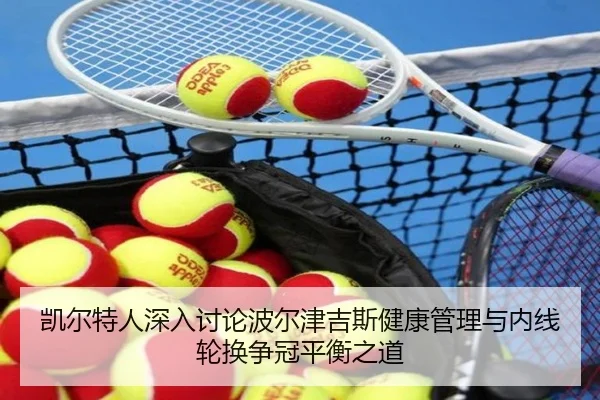 凯尔特人深入讨论波尔津吉斯健康管理与内线轮换争冠平衡之道