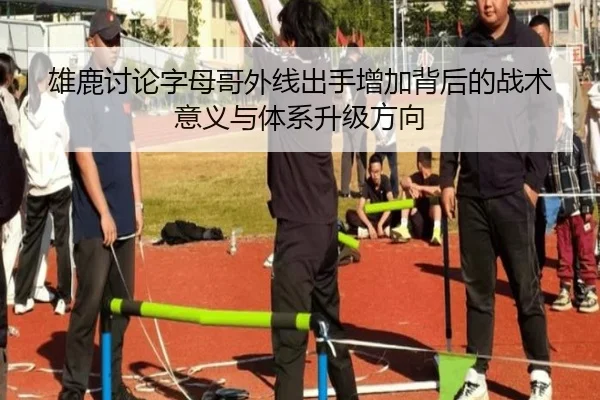 雄鹿讨论字母哥外线出手增加背后的战术意义与体系升级方向