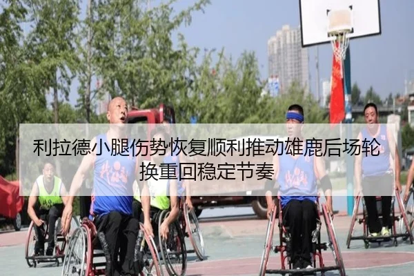 利拉德小腿伤势恢复顺利推动雄鹿后场轮换重回稳定节奏